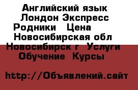 Английский язык (Лондон Экспресс) Родники › Цена ­ 290 - Новосибирская обл., Новосибирск г. Услуги » Обучение. Курсы   